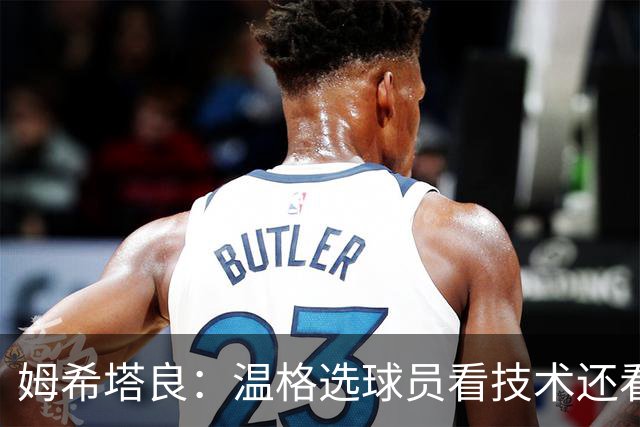 姆希塔良：温格选球员看技术还看人品